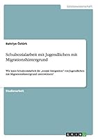 Schulsozialarbeit mit Jugendlichen mit Migrationshintergrund: Wie kann Schulsozialarbeit die „soziale Integration" von Jugendlichen mit Migrationshintergrund unterstützen? 3656851018 Book Cover