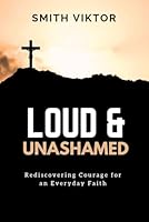 LOUD & UNASHAMED: Rediscovering Courage for an Everyday Faith B0G2ST2T6H Book Cover