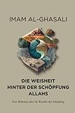 DIE WEISHEIT HINTER DER SCHÖPFUNG ALLAHS: Eine Reflexion über die Wunder der Schöpfung - Abu Hamid Muhammed al-Ghasali Übersetzer: Ibrahim Gezer 