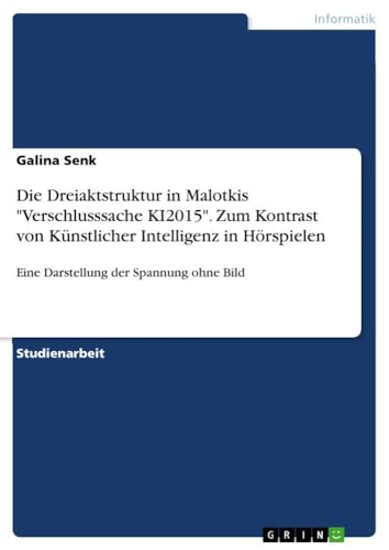 Die Dreiaktstruktur in Malotkis "Verschlusssache KI2015". Zum Kontrast von Künstlicher Intelligenz in Hörspielen: Eine Darstellung der Spannung ohne Bild (German Edition)