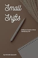 Small Shifts: Shifts to Create a More Satisfying Life B0CPW6LQ9P Book Cover