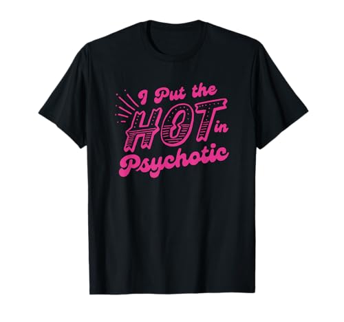 I Put The Hot In Psychotic Funny Womens Adult Humor T-Shirt