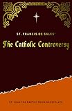 The Catholic Controversy: A Full and Complete Demonstration of the Catholic Religion