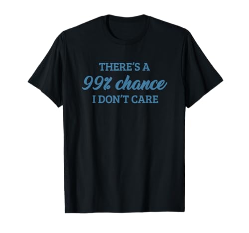 There's A 99% Chance That I Don't Care Camiseta