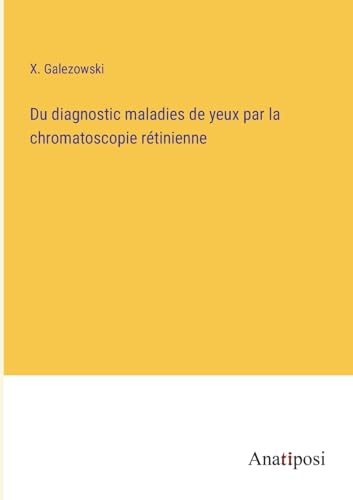 Du diagnostic maladies de yeux par la chromatoscopie rétinienne (French Edition)