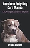  American Bully Dog Care Manua: The Pet Owners Guide On The Acquisition, Care, Training, Feeding, Breeding, Behavior, Health And Management