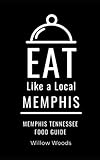 Eat Like a Local- Memphis: Memphis Tennessee Food Guide (Eat Like a Local- Tennessee)