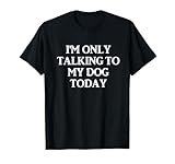I'm Only Talking To My Dog Today - Dog Lovers