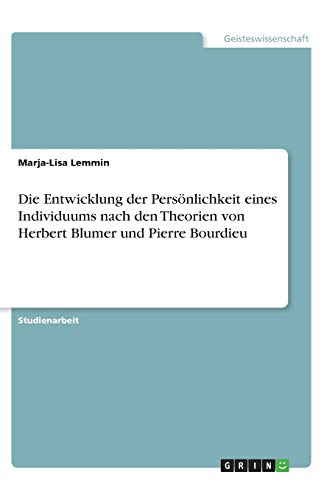 Die Entwicklung der PersÃ¶nlichkeit eines Individuums nach den Theorien von Herbert Blumer und Pierre Bourdieu (German Edition)