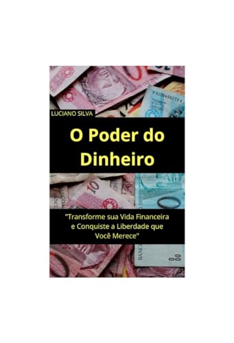 O Poder do Dinheiro: Transforme sua Vida Financeira e Conquiste a Liberdade que Você Merece
