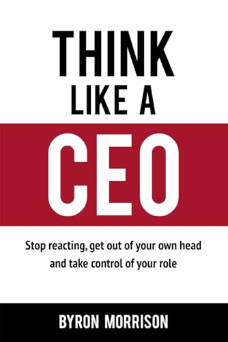 Think Like A CEO: Stop reacting, get out of your own head and take control of your role (The Effective CEO)