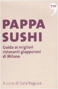 Pappasushi. Guida ai migliori ristoranti giapponesi di Milano Pappasushi. Guida ai migliori ristoranti giapponesi di Milano