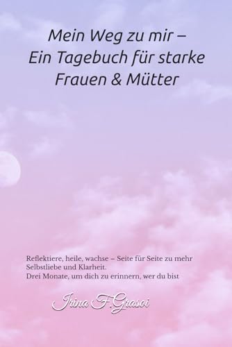 Mein Weg zu mir ? Ein Tagebuch fuer starke Frauen & Muetter: Reflektiere, heile, wachse ? Seite fuer Seite zu mehr Selbstliebe u