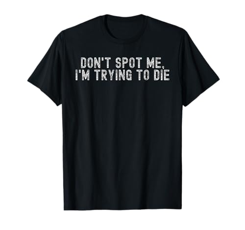 Levantamiento de pesas Dont Spot Me Im Trying To Die Gym Stuff Camiseta