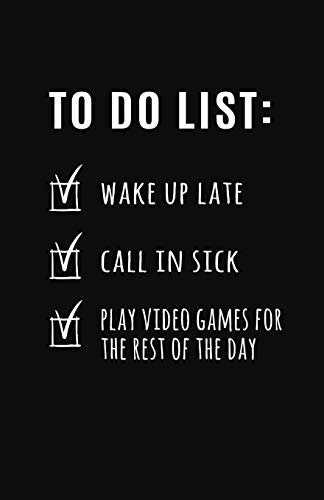 To Do List - Wake up Late, Call in Sick, Play Video Games for Rest of the Day: Blank Lined Notebook...