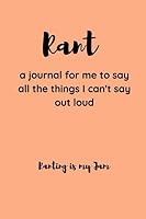 Rant: A Journal for Me to Say All the Things I Can't Say Out Loud 1790668956 Book Cover
