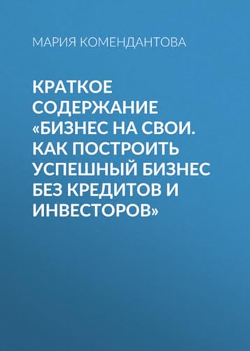 Краткое содержание «Бизнес на свои. Как построить успешный бизнес без кредитов и инвесторов» (Russian Edition)