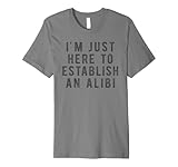 Funny True Crime Gifts I'm Just Here to Establish an Alibi True Crime Detective Premium T-Shirt