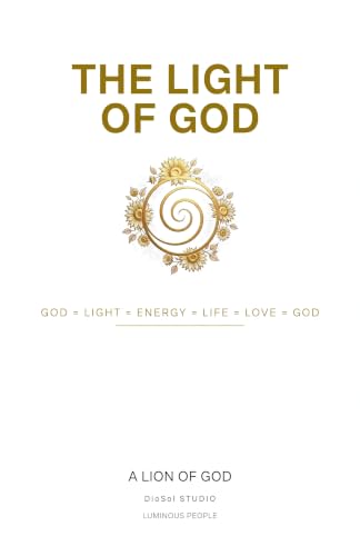 THE LIGHT OF GOD: The Good of Jesus Without Fairy Tales: From Lamb to Lion — YHWH is Breath, The Purified Formula GOD = LIGHT = ENERGY = LIFE = LOVE = GOD (English Edition)