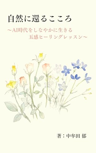 自然に還るこころ: AI時代をしなやかに生きる五感ヒーリングレッスン