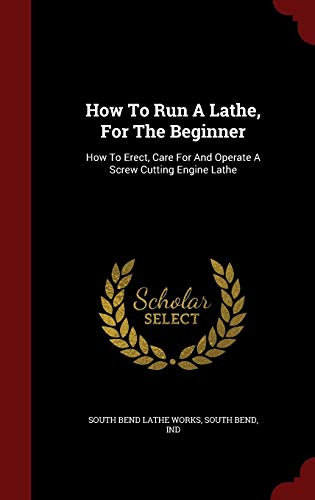 How To Run A Lathe, For The Beginner: How To Erect, Care For