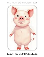 Oil Painting Practice Book – Cute Animals: Fun, Friendly Art for Little Painters! B0F66NLJY8 Book Cover