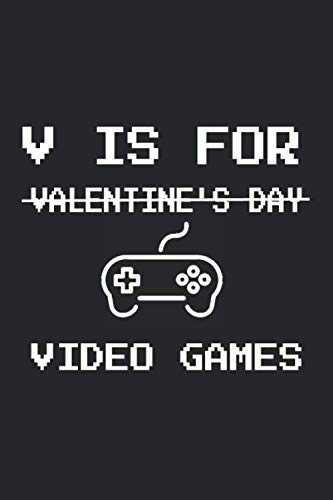 V Is For Video Games: Valentines Day Funny Boyfriend Gift, Gaming Valentines Day Gift, Gaming Valentine Journal For Teen Boys.: Gamer Journals, ... Lined Notebook / 120 Pages, 6x9, Matte Finish