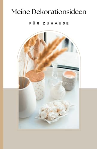 Meine Dekorationsideen für Zuhause: Planer, Notizbuch für Einrichtungs- und Deko-Ideen in Haus, Wohnung, Garten und Balkon. Geschenk für alle Einrichtungs- und Dekofans