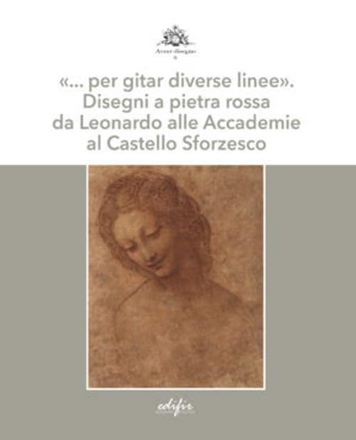 «… per gitar diverse linee». Disegni a pietra rossa da Leonardo alle Accademie al Castello Sforzesco. Ediz. a color