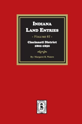 Indiana Land Entries. Volume 1: Cincinnati District, 1801-1840: Cincinnati District, 1801-1840