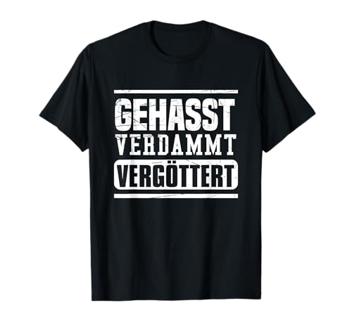 Gehasst, verdammt, vergöttert T-Shirt
