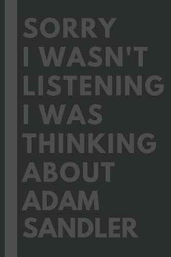 Sorry I wasn't listening I was thinking about Adam Sandler: Lined Journal Notebook Birthday Gift for Adam Sandler Lovers: (Composition Book Journal) (6x 9 inches)