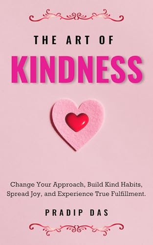 The Art of Kindness: Change Your Approach, Build Kind Habits, Spr...
