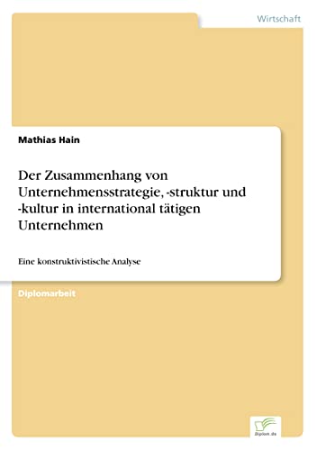 Der Zusammenhang von Unternehmensstrategie, - struktur und - kultur in international tätigen Unternehmen: Eine konstruktivistische Analyse (German Edition)
