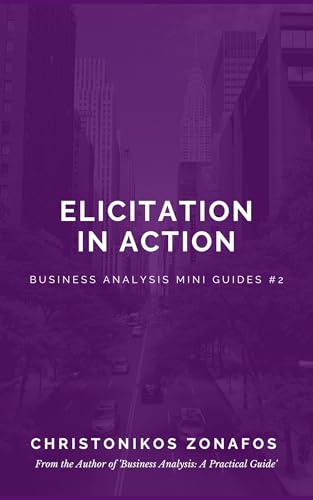 Elicitation in Action (Business Analysis Mini Guides Book 2)