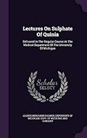 Lectures on Sulphate of Quinia: Delivered in the Regular Course at the Medical Department of the University of Michigan 1354623010 Book Cover