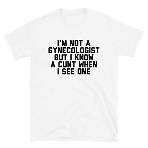 Im Not A Gynecologist But I Know A Cunt When I See One T Shirt Mens & Womens Funny Sarcastic Tshirt Doctor Unisex Fit