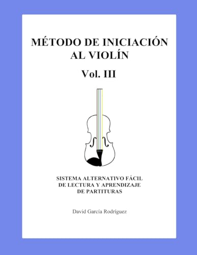 MÉTODO DE INICIACIÓN AL VIOLÍN. VOL III: SISTEMA ALTERNATIVO FÁCIL DE LECTURA Y APRENDIZAJE DE PARTITURAS