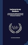 Lectures to my Students: A Selection From Addresses Delivered to the Students of the Pastor's College, Metropolitan Tabernacle