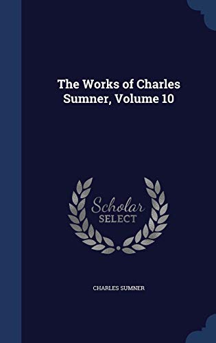 The Works of Charles Sumner, Volume 10 1296930793 Book Cover