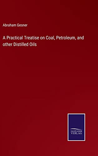 A Practical Treatise on Coal, Petroleum, and other Distilled Oils