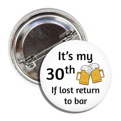 30th .. Birthday Funny Button Badge Pin It's My 30th If Lost Return to Bar