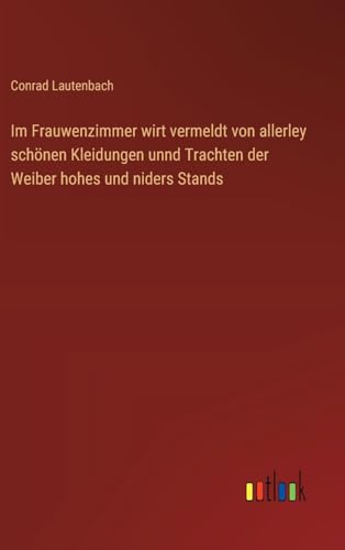 Im Frauwenzimmer wirt vermeldt von allerley schönen Kleidungen unnd Trachten der Weiber hohes und niders Stands (German Edition)
