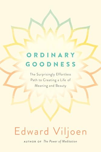 Ordinary Goodness: The Surprisingly Effortless Path to Creating a Life of Meaning and Beauty