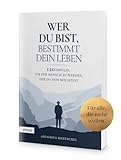 Wer du bist, bestimmt dein Leben: 120 Impulse, um der Mensch zu werden, der du sein möchtest