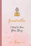 Grandmother I Want To Hear Your Story: A Cute Grandmother's Journal Gift To Share Her Life, Stories, Love And Special Memories | Beautiful floral cover | 6 x 9 | 100 pages