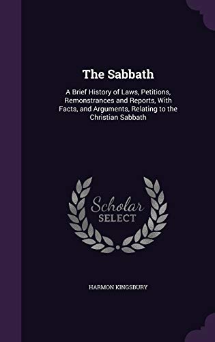 The Sabbath: A Brief History of Laws, Petitions, Remonstrances and Reports, With Facts, and Arguments, Relating to the Christian Sabbath