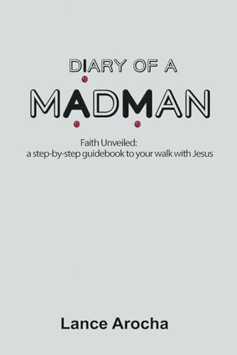 Diary of a Madman: Faith Unveiled: a step-by-step guidebook to your walk with Jesus