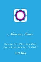Now or Never: How to Get What You Want Every Time You Say "I Wish" 1530570654 Book Cover