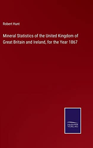 Mineral Statistics of the United Kingdom of Great Britain and Ireland, for the Year 1867